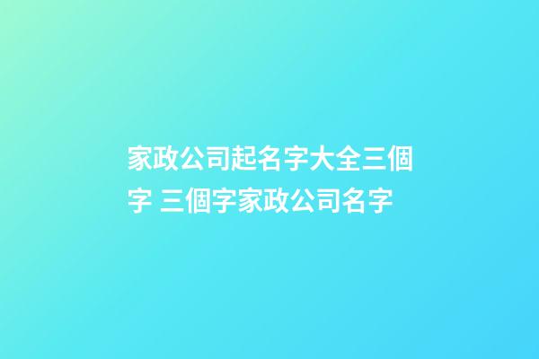 家政公司起名字大全三個字 三個字家政公司名字-第1張-公司起名-玄機派